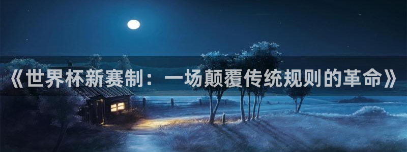 《世界杯新赛制：一场颠覆传统规则的革命》