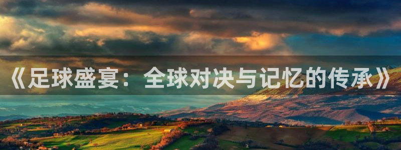 《足球盛宴：全球对决与记忆的传承》